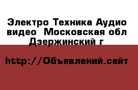 Электро-Техника Аудио-видео. Московская обл.,Дзержинский г.